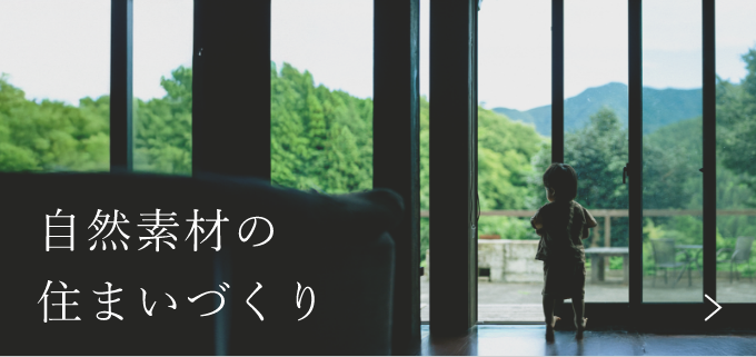 自然素材の住まいづくり 詳しくはこちら リンクバナー