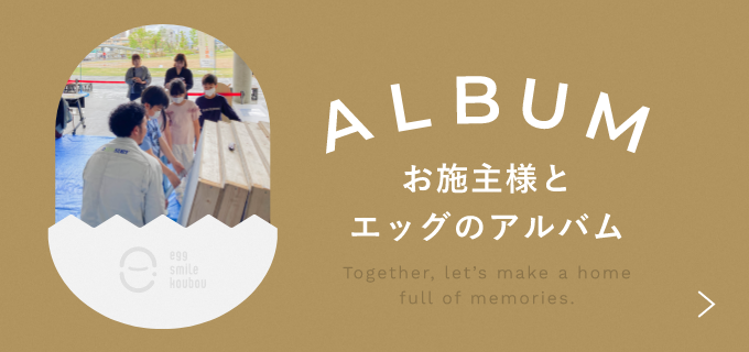 お施主様とエッグのアルバム 詳しくはこちら リンクバナー