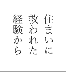 住まいに救われた経験から