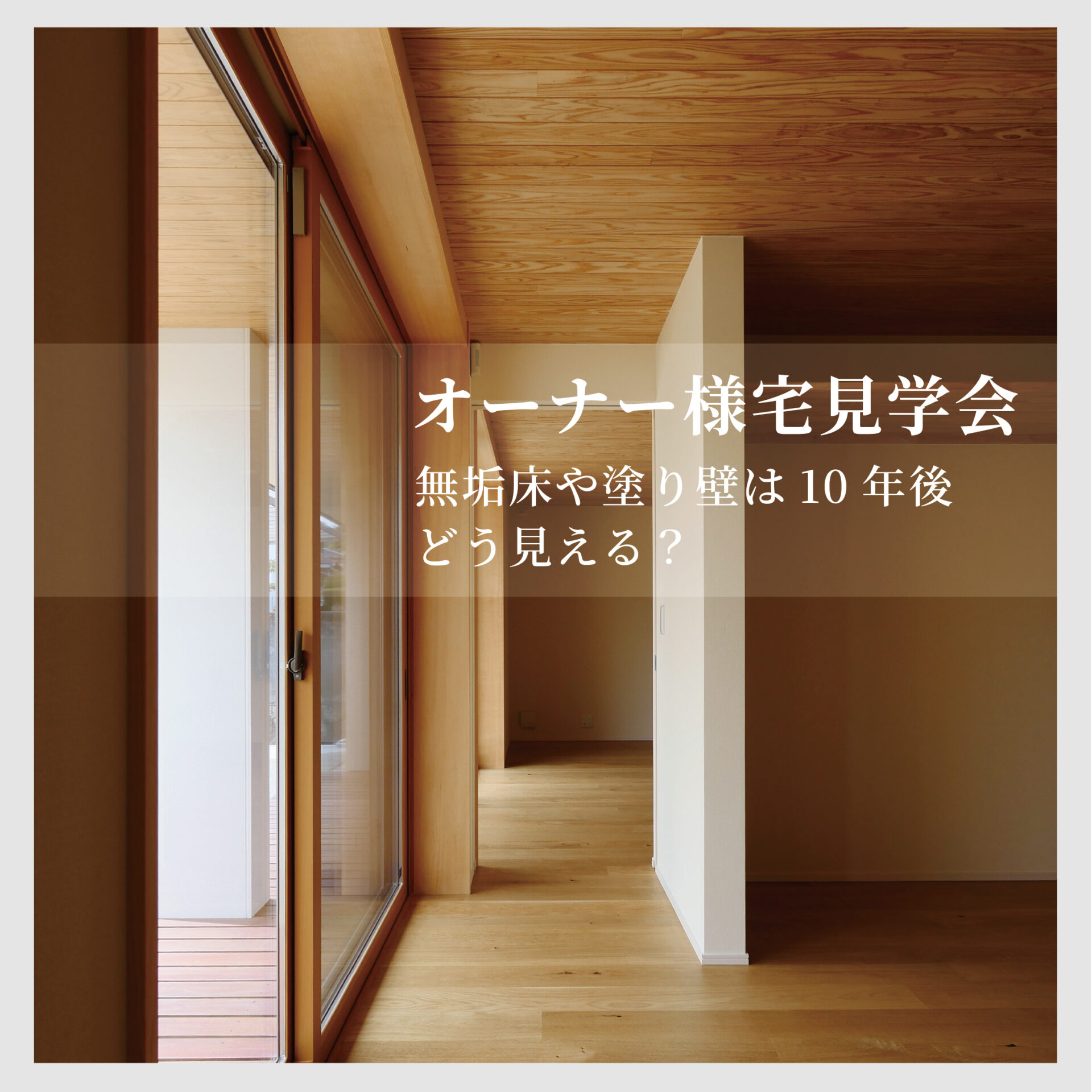 無垢床や塗り壁は、10年後どう見える？味わいか、劣化か オーナー様宅見学会 アイキャッチ