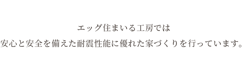 エッグ住まいる工房では 安心と安全を備えた耐震性能に優れた家づくりを行っています エッグ住まいる工房では 安心と安全を備えた耐震性能に優れた家づくりを行っています